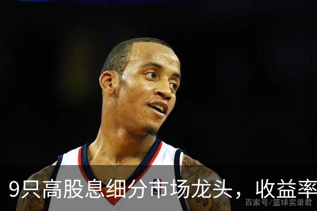 9只高股息细分市场龙头，收益率均超7%