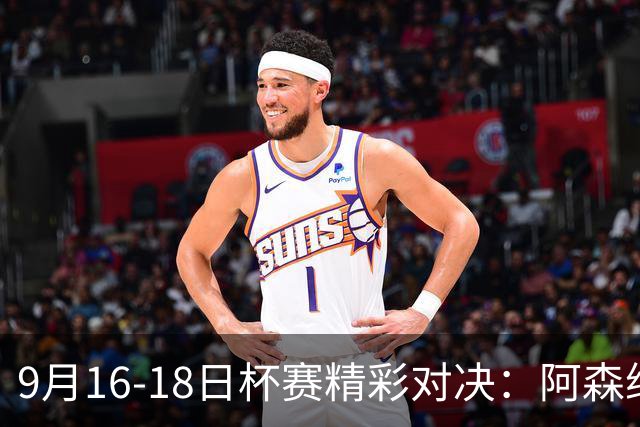 9月16-18日杯赛精彩对决：阿森纳、利物浦与皇马登场
