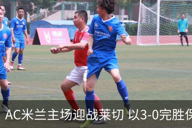 AC米兰主场迎战莱切 以3-0完胜保持不败