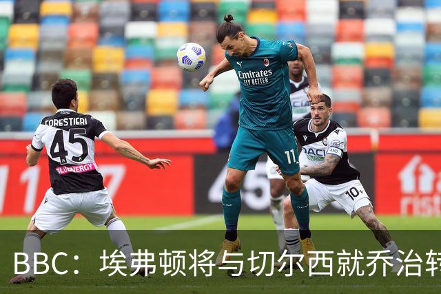 BBC：埃弗顿将与切尔西就乔治转会达协议，球员将正式加盟太妃糖
