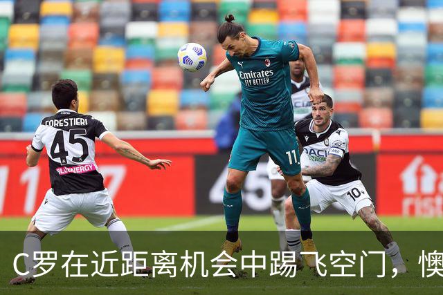 C罗在近距离机会中踢飞空门，懊恼倒地