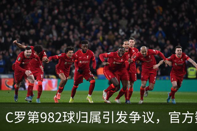 C罗第982球归属引发争议，官方数据与平台记录不一致