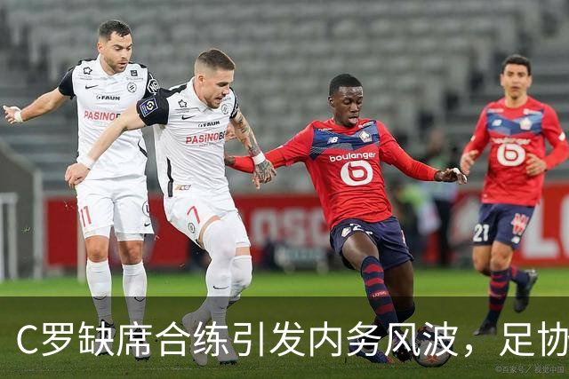 C罗缺席合练引发内务风波，足协主席紧急赶往丹麦