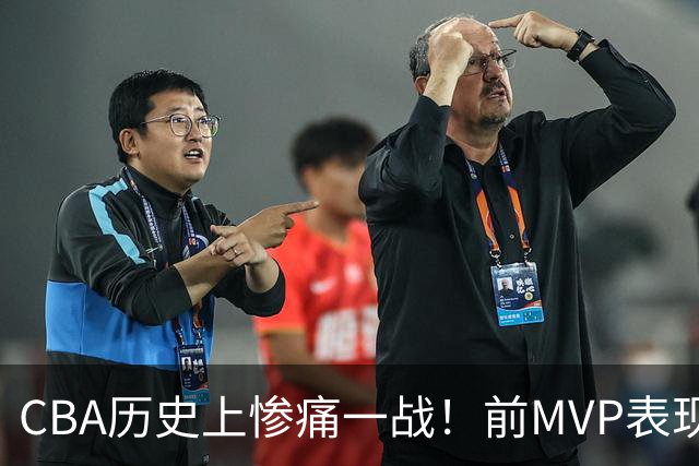 CBA历史上惨痛一战！前MVP表现失常引热议