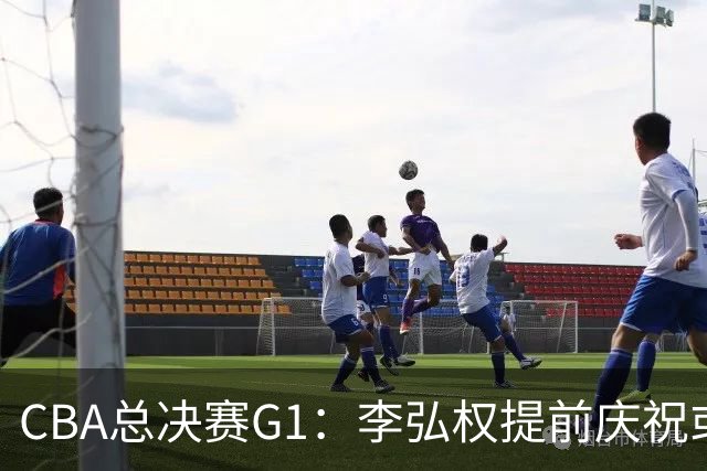 CBA总决赛G1：李弘权提前庆祝或惹怒广厦？