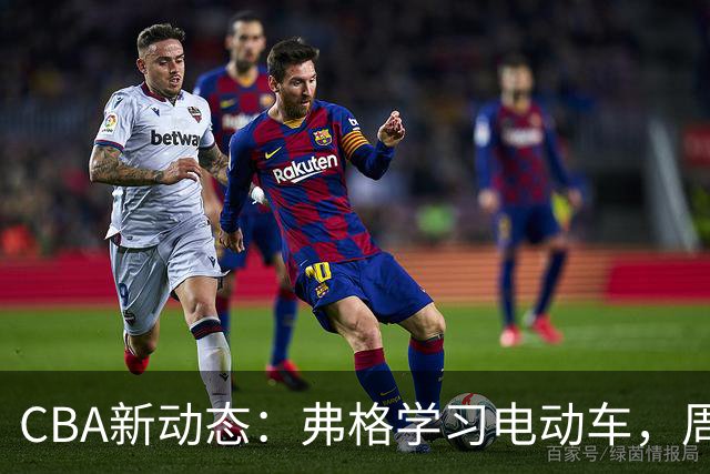 CBA新动态：弗格学习电动车，周琦赵睿购豪车，广东新总经理候选人出炉