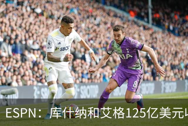 ESPN：库什纳和艾格125亿美元收购湖人 刷新历史纪录！