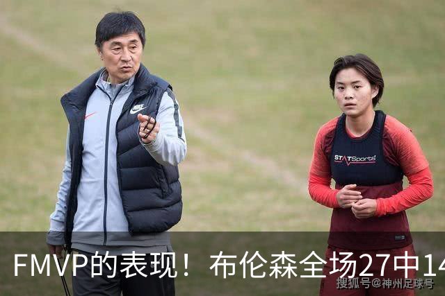 FMVP的表现！布伦森全场27中14&三分7中4 队友60中17&三分30中8