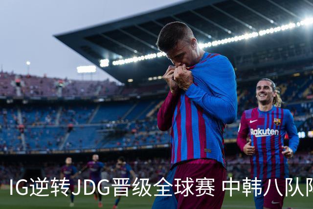 IG逆转JDG晋级全球赛 中韩八队阵容确定