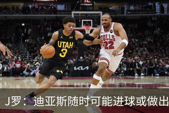 J罗：迪亚斯随时可能进球或做出重要贡献，必须像珍宝一样对待他