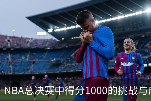 NBA总决赛中得分1000的挑战与成就