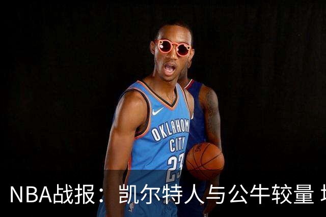 NBA战报：凯尔特人与公牛较量 塔图姆展现防守力度