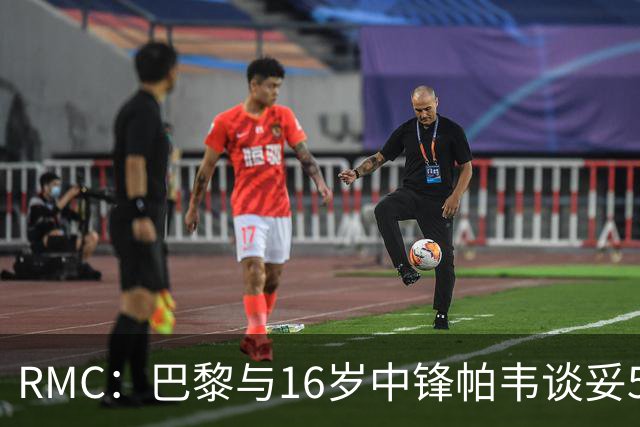 RMC：巴黎与16岁中锋帕韦谈妥5年合同，但数次报价被蒙彼利埃拒绝