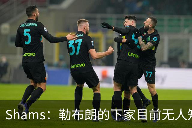 Shams：勒布朗的下家目前无人知晓 勇士仍可能用巴特勒换浓眉