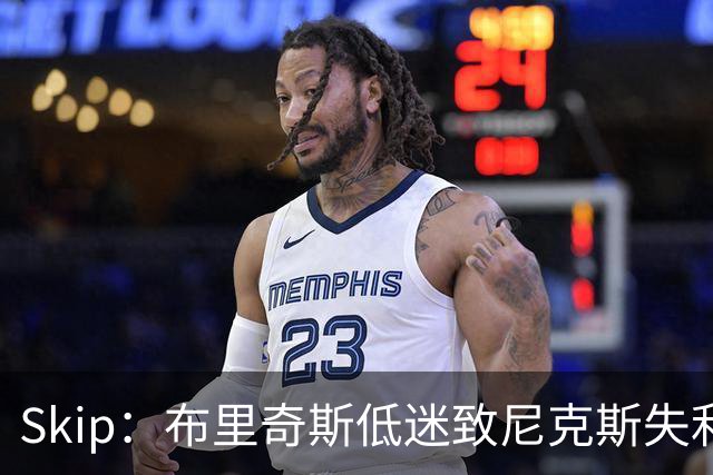 Skip：布里奇斯低迷致尼克斯失利 他是球队的引爆点和催化剂