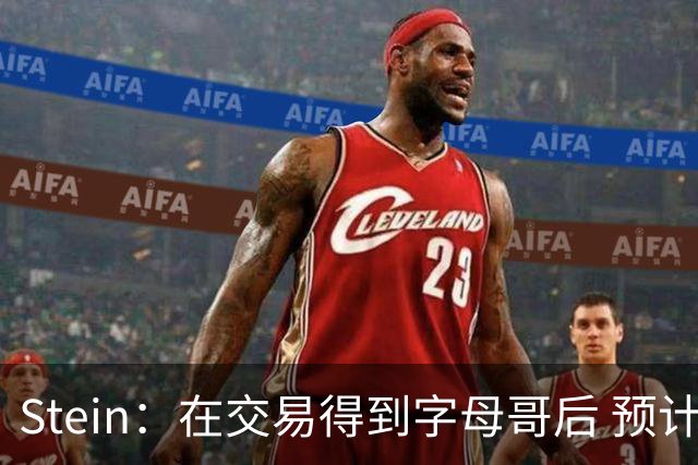 Stein：在交易得到字母哥后 预计热火将追求小哈达威和康利