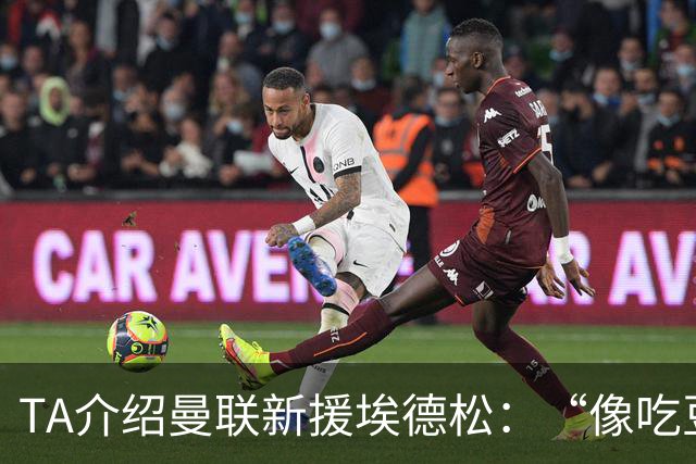 TA介绍曼联新援埃德松：“像吃豆人”的中场，只需找回稳定性