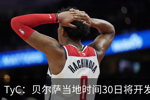 TyC：贝尔萨当地时间30日将开发布会，届时预计宣布辞职
