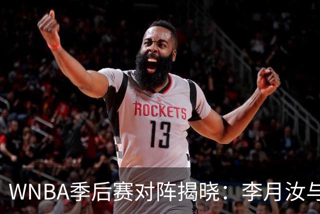 WNBA季后赛对阵揭晓：李月汝与飞翼对战女武神，韩旭助力自由人迎战山猫