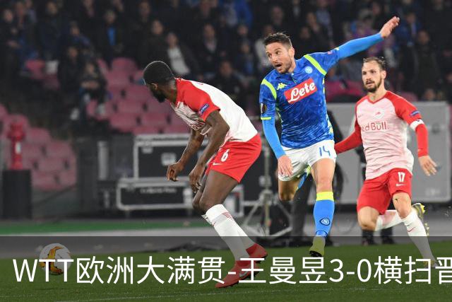 WTT欧洲大满贯-王曼昱3-0横扫晋级32强 向鹏3-1逆转林仲勋
